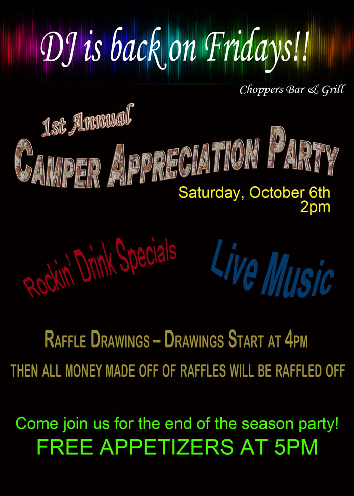 DJ is back on Fridays at Choppers! 1st Annual Camper Appreciation Party October 6th 2pm. Live Music - Rockin' Drink Specials. Raffle Drawings – Drawing starts at 4pm. Then all money made off of raffles will be raffled off. Come join us for the end of season party. Free Appetizers at 5pm.