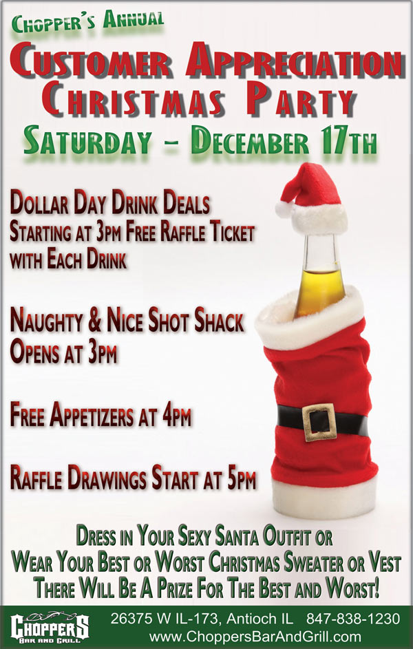 Customer Appreciation Day - Christmas Party  Saturday Dec. 17th. Dollar Day Drink Deals - Starting at 3pm Free Raffle Ticket with Each Drink. Naughty and Nice Shot Shack Opens at 3pm. Free Appetizers at 4pm. Raffle Drawings Start at 5pm.
Dress in your Sexy Santa Outfit or Wear your Best or Worst Christmas Sweater or Vest.  There will a be a prize for the Best and Worst. Choppers Bar and Grill