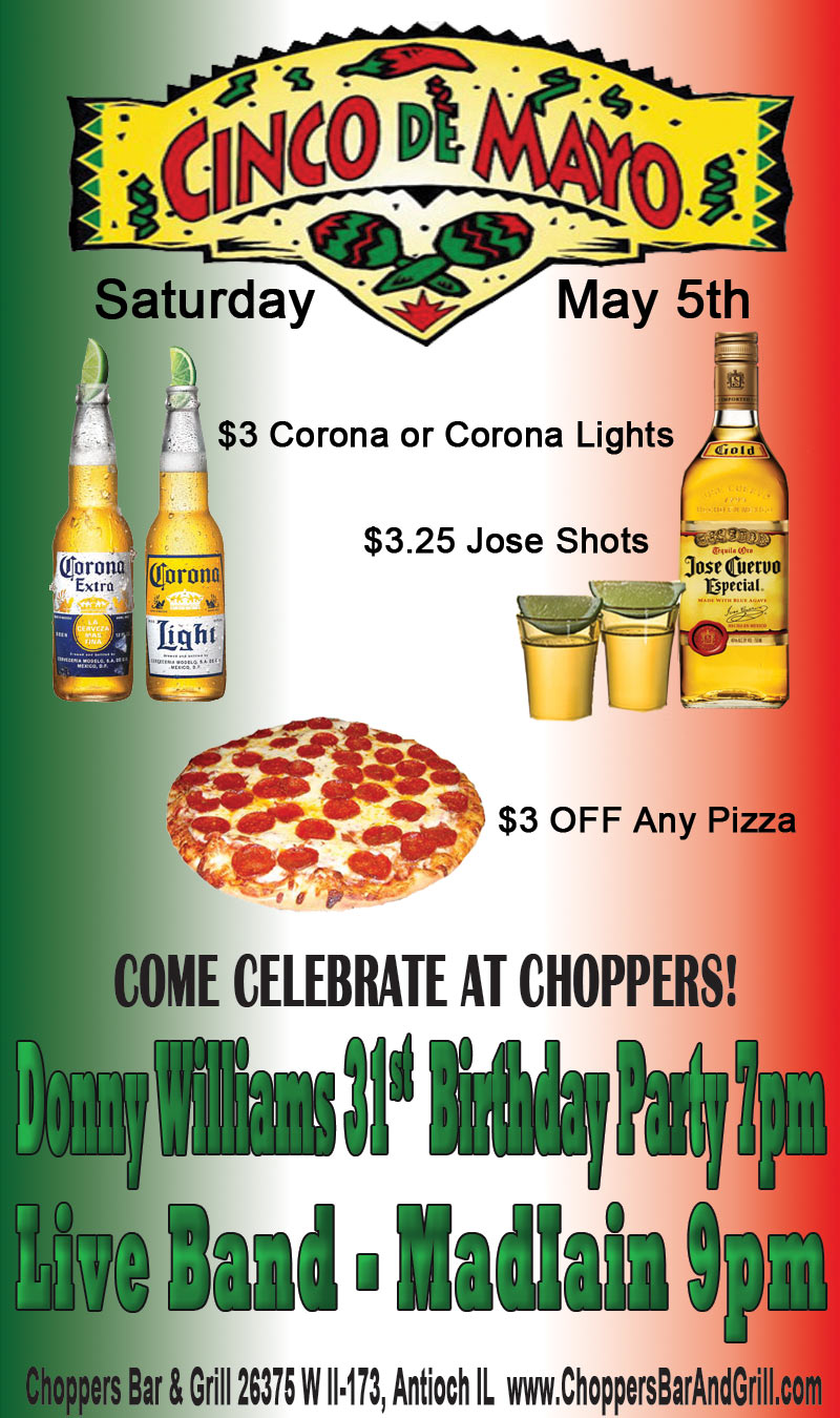 Cinco De Mayo Saturday May 5th at Choppers.  Donny Williams 31st Birthday Party at 7pm  Live Band - MadIain at 9pm.  $3 Corona or Corona Light  - $3.25 Jose Cuervo Shots  - $3 off any Pizza