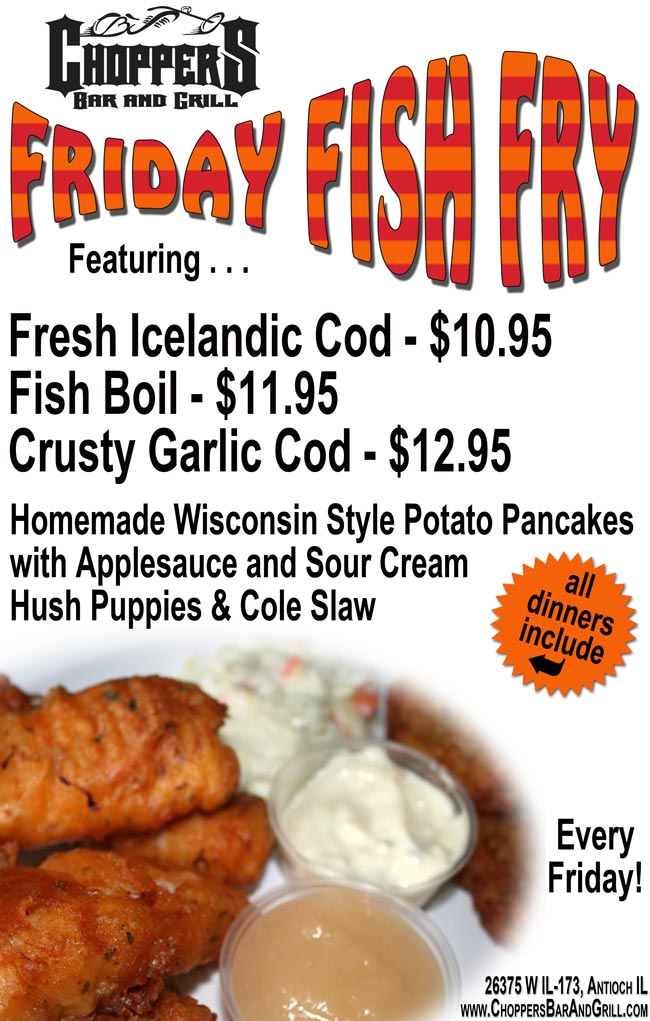 Every Friday Choppers Fish Fry featuring Fresh Icelandic Cod $10.95, Fish Boil $11.95, Crusty Garlic Cod $12.95.  All dinners include homemade Wisconsin Style Potato Pancakes with Applesauce and Sour Cream, Hush Puppies and Cole Slaw.