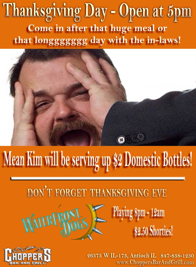 Waterfront Dogs Playing, Thanksgiving Eve Nov 26 8pm to Midnight - at Choppers Bar and Grill Antioch, IL $2.50 Shorties. Thanksgving Day open at 5pm. Come in after that huge meal or that longgggg day with the in-laws. Mean Kim will be serving up $2 domestic bottles.
