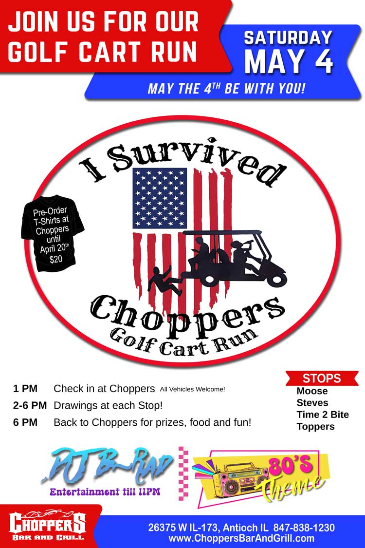 Join us for another Golf Cart Run May 4, 2024. 
1PM Check-in at Choppers, 
2-6PM Drawings at Each Stop, 
Back to Choppers 6PM for- Fun, Food & Prizes. 
All vehicles welcome. Let's have some fun!

Order a “I survived T-shirt” by April 20th at Choppers for $20.
Don't miss the 80's Theme Party with DJ B-Rad till 11PM.