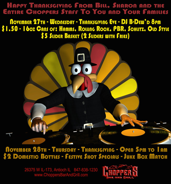 November 27th - Wednesday - Thanksgiving Eve DJ B-Dewd 8pm - $1.50 - 16oz Cans of: Hamms, Rolling Rock, PBR, Schlitz, Old Style - $5 Slider Basket (2 Sliders with Fries). November 28th - Thursday – Thanksgiving Open 5pm to 1am - $2 Domestic Bottles - Festive Shot Specials - Juke Box Match
