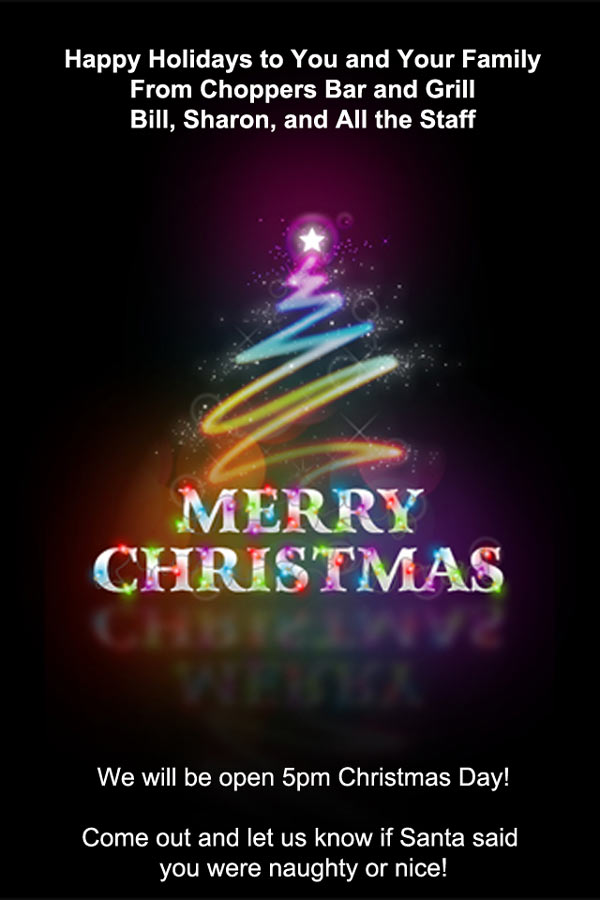 Happy Holidays from Bill, Sharon and Staff at Choppers Bar and Grill.  We will be open 5pm on Christmas Day.  Come out and let us know if Santa said you were naughty or nice!